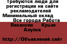 Требуются люди для регистрации на сайте рекламодателей › Минимальный оклад ­ 50 000 - Все города Работа » Вакансии   . Крым,Алупка